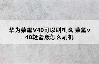 华为荣耀V40可以刷机么 荣耀v40轻奢版怎么刷机